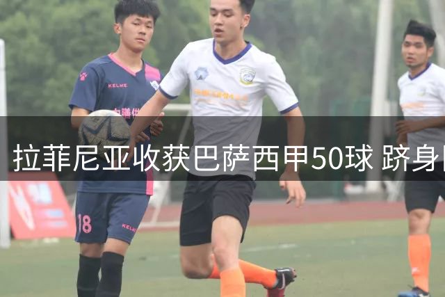 拉菲尼亚收获巴萨西甲50球 跻身队史巴西射手榜前五