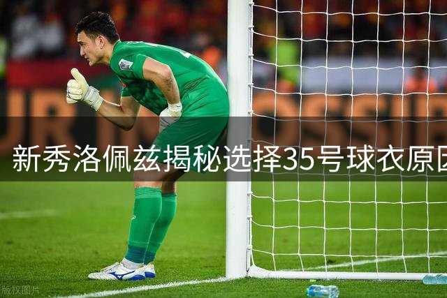 新秀洛佩兹揭秘选择35号球衣原因 致敬偶像杜兰特