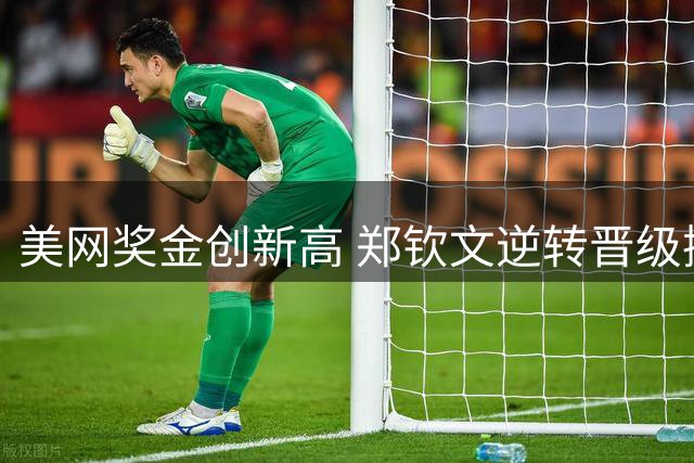 美网奖金创新高 郑钦文逆转晋级揽322万
