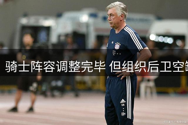 骑士阵容调整完毕 但组织后卫空缺成新难题